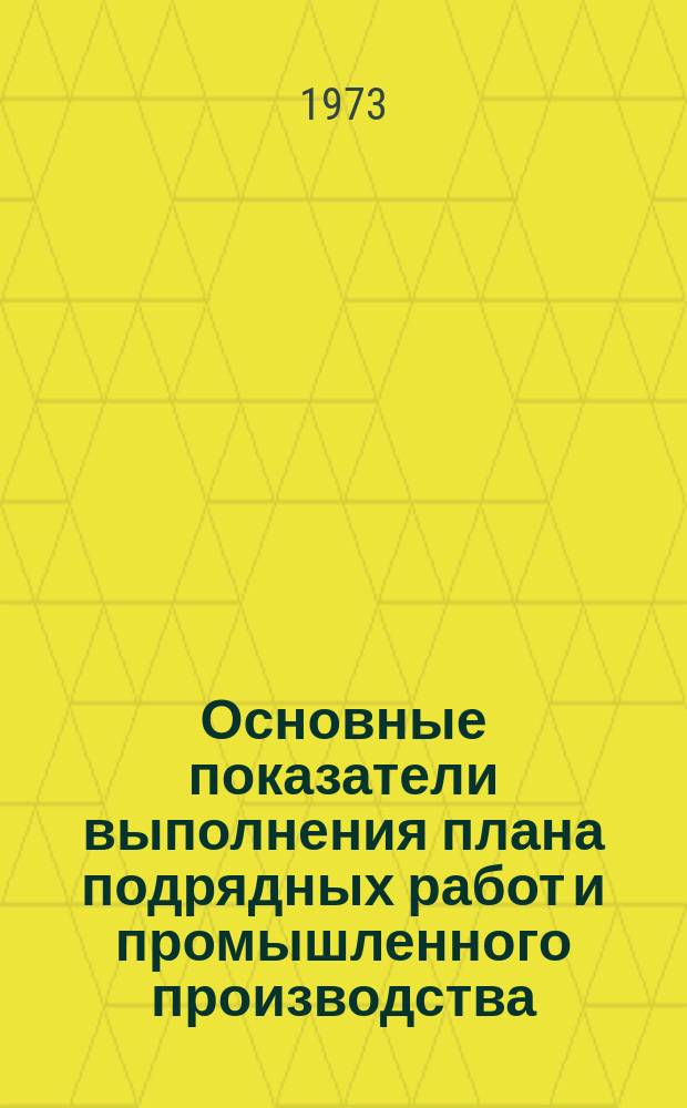 Основные показатели выполнения плана подрядных работ и промышленного производства. 1973, май