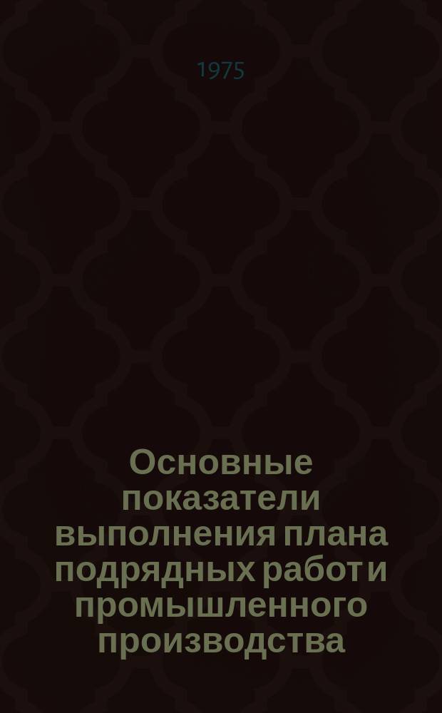 Основные показатели выполнения плана подрядных работ и промышленного производства. 1975, декабрь