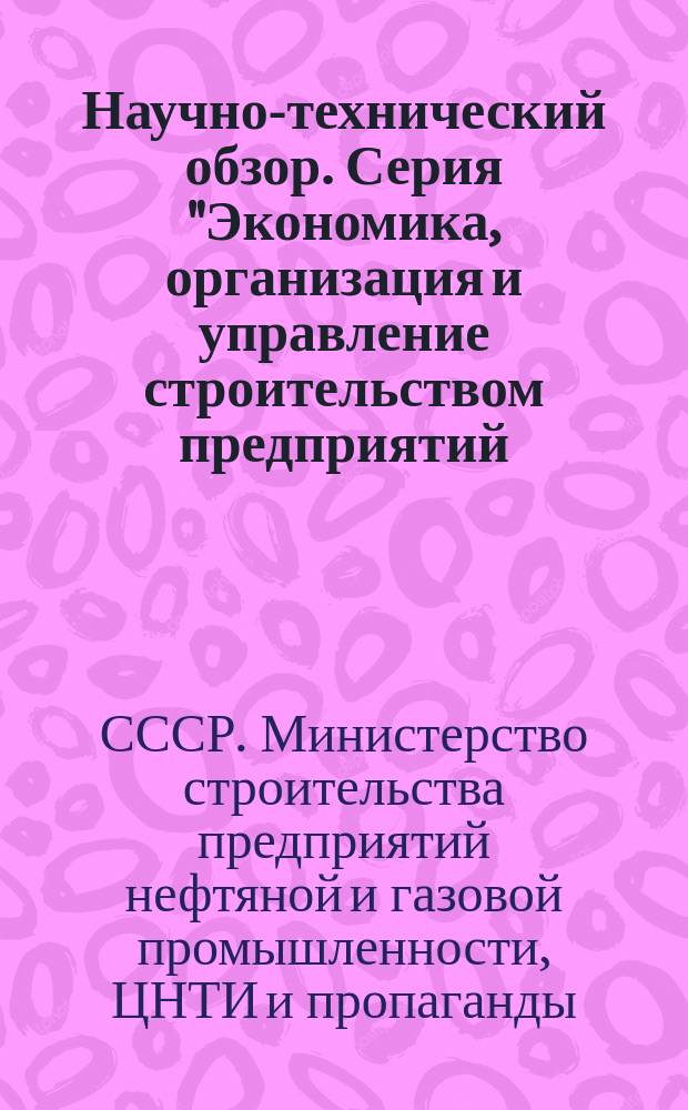 Научно-технический обзор. Серия "Экономика, организация и управление строительством предприятий, нефтяной и газовой промышленности"