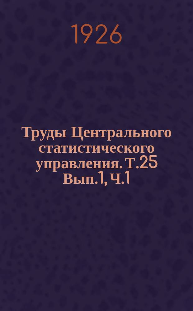 Труды Центрального статистического управления. Т.25 Вып.1, Ч.1 : Социальный состав членов сельских кооперативов ; Кооперация в 1923 г. и первой половине 1924 года