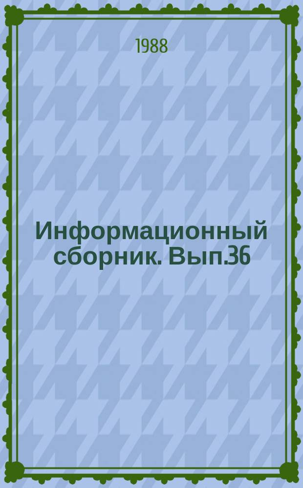 Информационный сборник. Вып.36 : (По вопросам работы организаций и предприятий системы Министерства в условиях Государственной приемки)