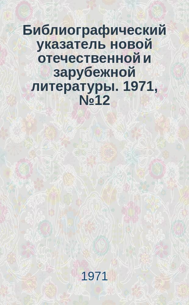Библиографический указатель новой отечественной и зарубежной литературы. 1971, №12 : Новая отечественная литература по вопросам торговли и общественного питания