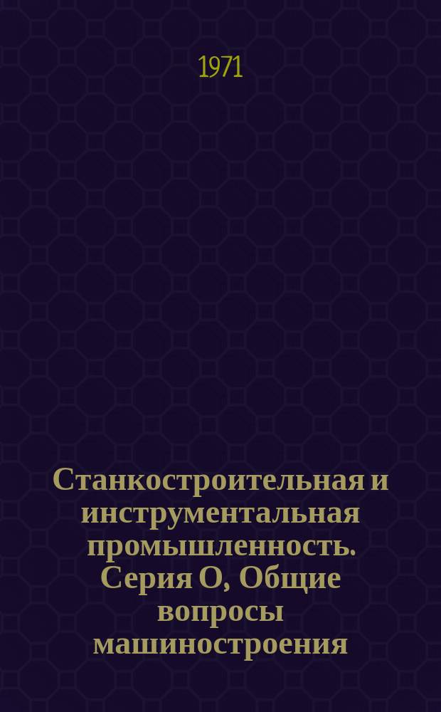Станкостроительная и инструментальная промышленность. Серия О, Общие вопросы машиностроения : Библиогр. указ. текущей отеч. и зарубеж. литературы