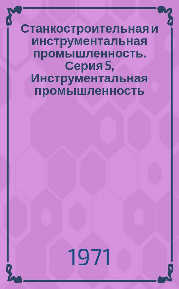 Станкостроительная и инструментальная промышленность. Серия 5, Инструментальная промышленность : Библиогр. указ. текущей отеч. и зарубеж. литературы