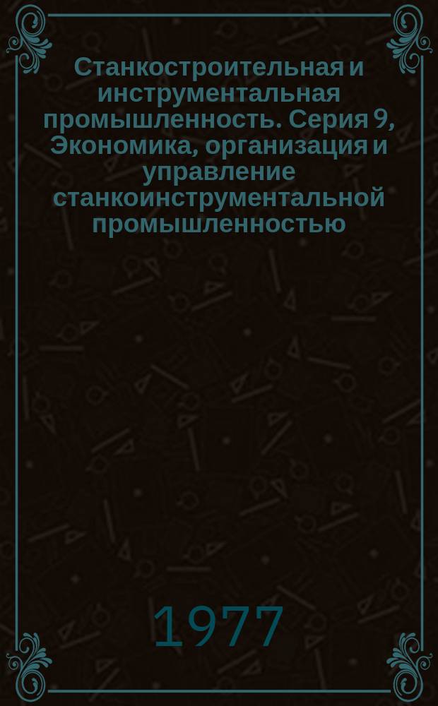 Станкостроительная и инструментальная промышленность. Серия 9, Экономика, организация и управление станкоинструментальной промышленностью