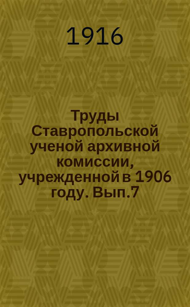 Труды Ставропольской ученой архивной комиссии, учрежденной в 1906 году. Вып.7 : 1915