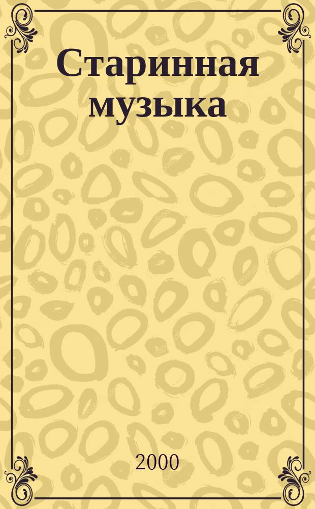 Старинная музыка : Ежекварт. муз. журн. 2000, №1(7)