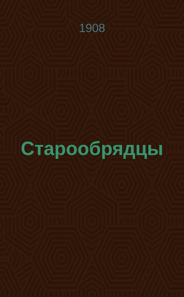 Старообрядцы : Ежемес. журн. : Орган церковно-обществ. жизни старообрядчества