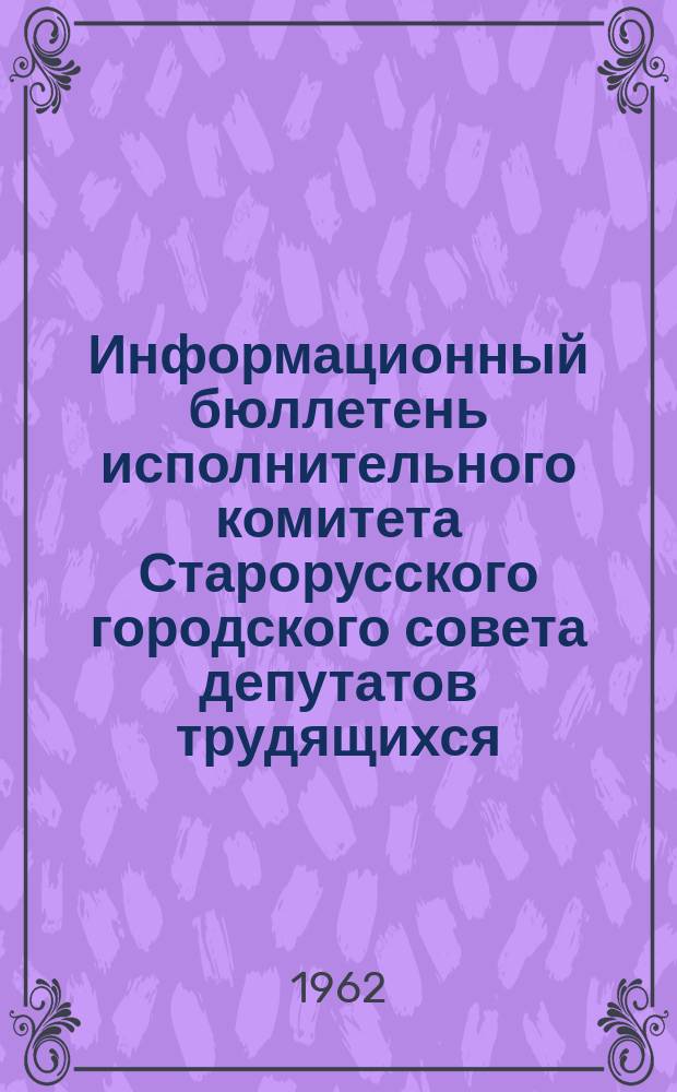 Информационный бюллетень исполнительного комитета Старорусского городского совета депутатов трудящихся