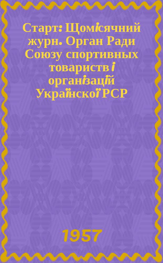 Старт : Щомiсячний журн. Орган Ради Союзу спортивных товариств i органiзацiй Украïнскоï РСР