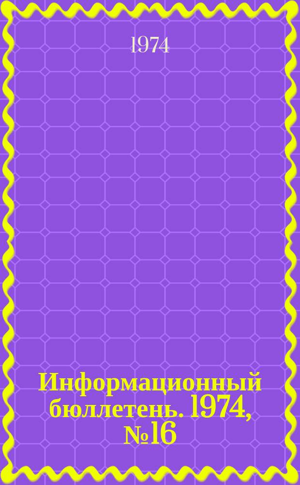 Информационный бюллетень. 1974, №16(296) : (Повышение эффективности надзора за газовыми объектами