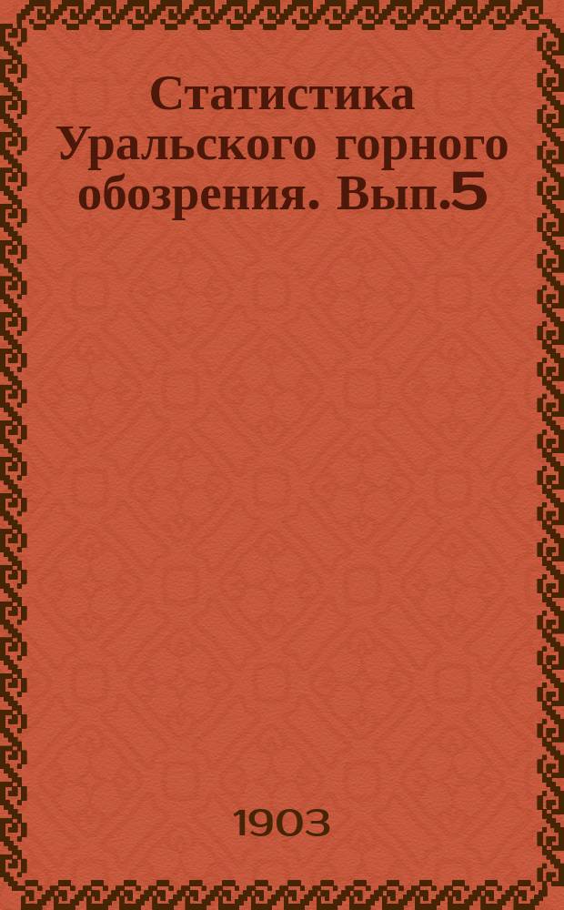 Статистика Уральского горного обозрения. Вып.5 : Производство, отпуск и запасы продуктов железоделательной промышленности России за первое полугодие 1903 года. Производство и отпуск юга России за первые 8 месяцев 1903 года