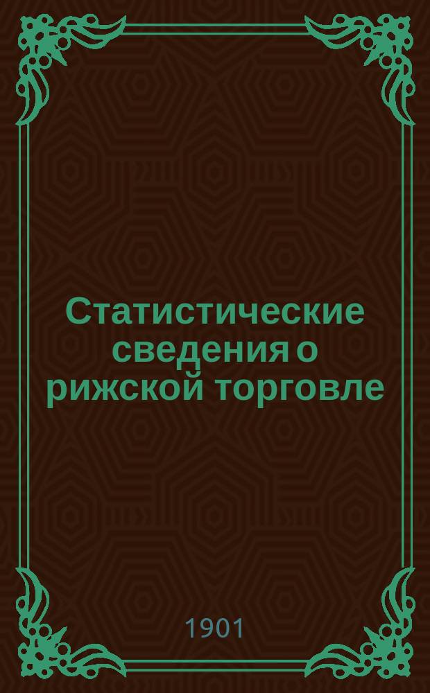 Статистические сведения о рижской торговле : Изд. Торгово-стат. отд. Рижского биржевого ком