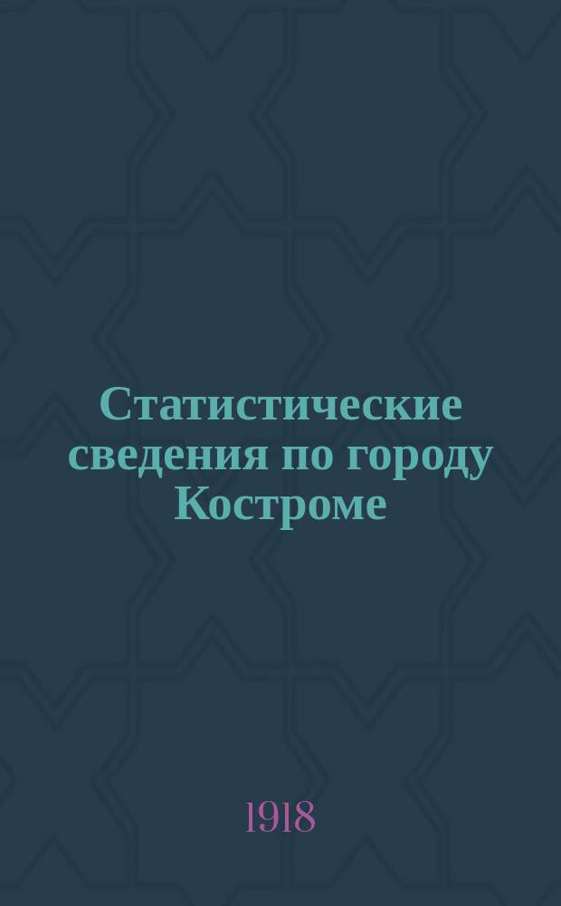 Статистические сведения по городу Костроме : Публикуется Стат. отд. Гор. сов. рабочих деп