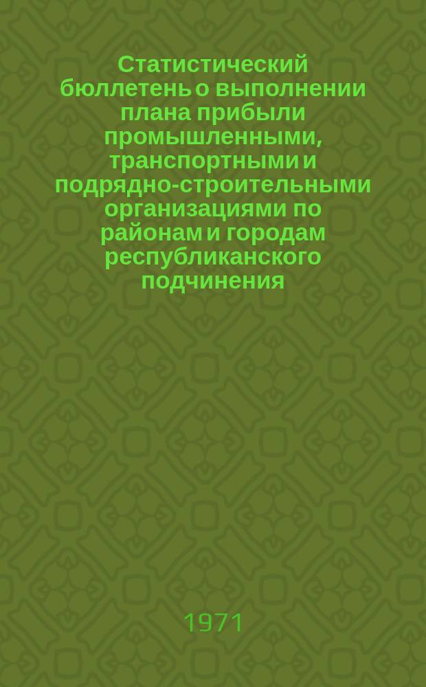 Статистический бюллетень о выполнении плана прибыли промышленными, транспортными и подрядно-строительными организациями по районам и городам республиканского подчинения