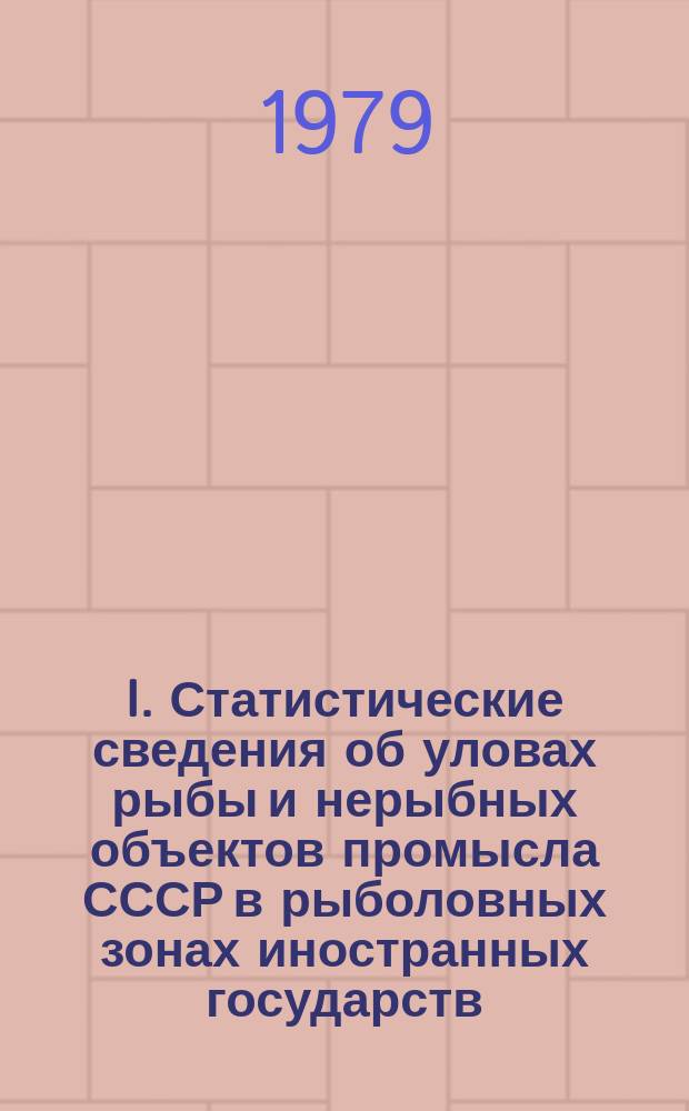 I. Статистические сведения об уловах рыбы и нерыбных объектов промысла СССР в рыболовных зонах иностранных государств, открытой части Мирового океана, а также в водах СССР. ч.1. II. Статистические сведения об уловах рыбы и нерыбных объектов промысла иностранного флота в морских районах, прилегающих к побережью СССР