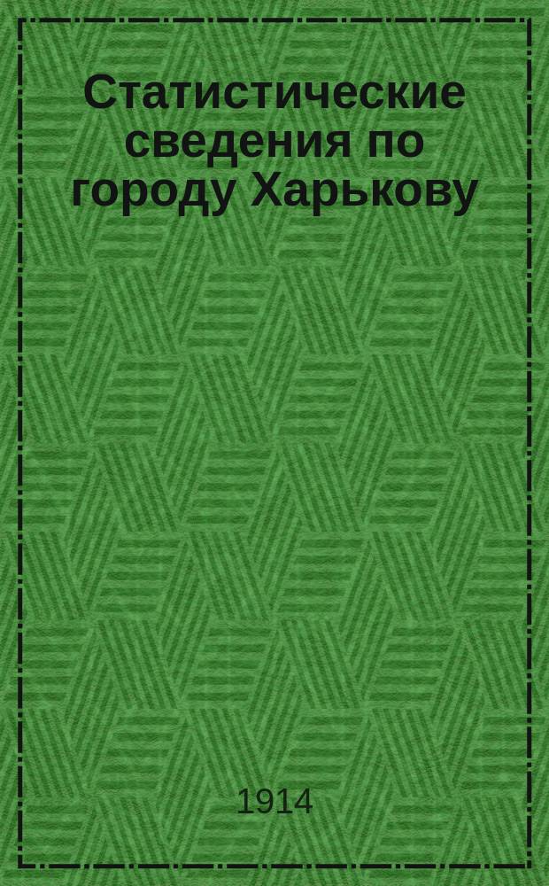 Статистические сведения по городу Харькову : Прил. к "Известиям Харьковской городской думы". 1914, март