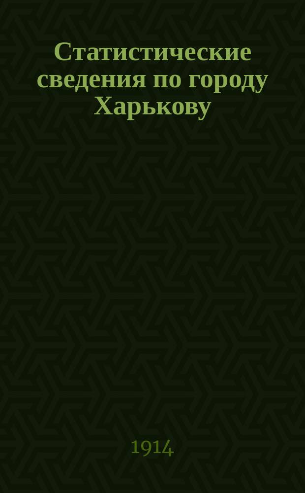 Статистические сведения по городу Харькову : Прил. к "Известиям Харьковской городской думы". 1914, апрель