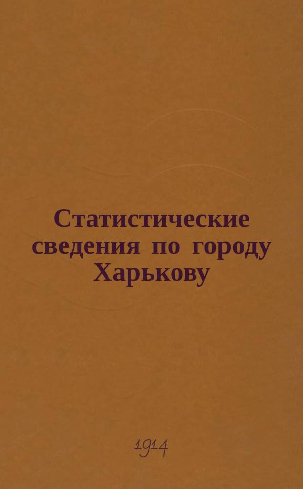 Статистические сведения по городу Харькову : Прил. к "Известиям Харьковской городской думы". 1914, май