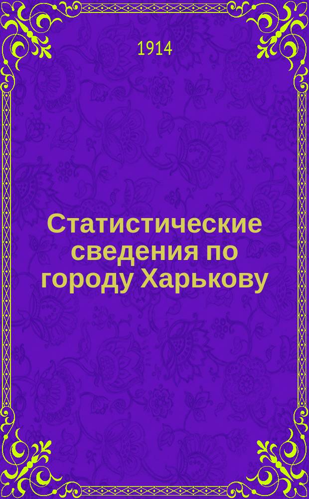 Статистические сведения по городу Харькову : Прил. к "Известиям Харьковской городской думы". 1914, август