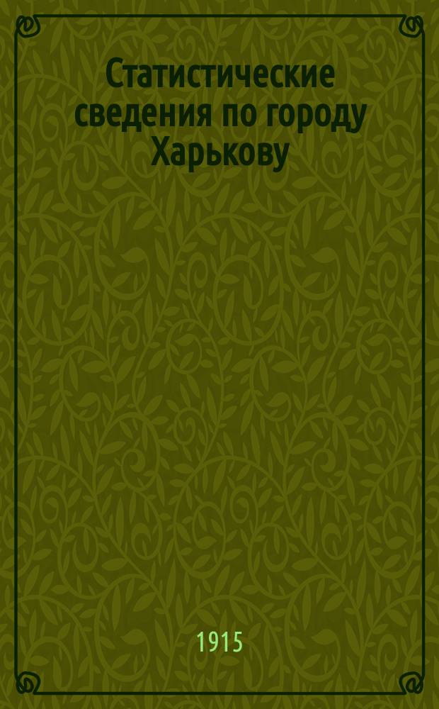 Статистические сведения по городу Харькову : Прил. к "Известиям Харьковской городской думы". 1915, февраль