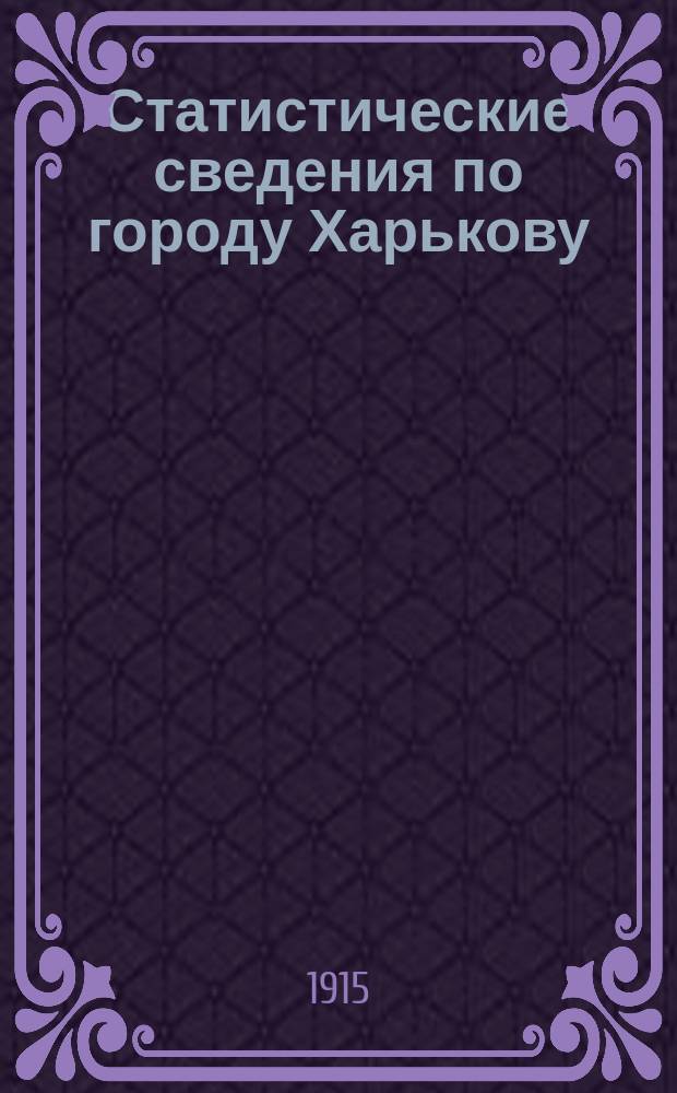 Статистические сведения по городу Харькову : Прил. к "Известиям Харьковской городской думы". 1915, апрель