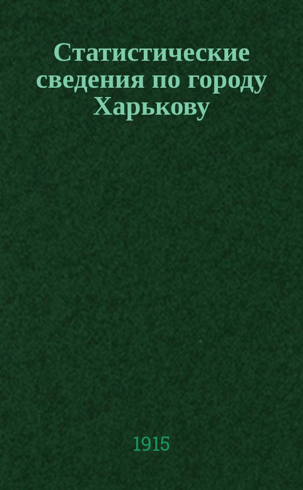 Статистические сведения по городу Харькову : Прил. к "Известиям Харьковской городской думы". 1915, май
