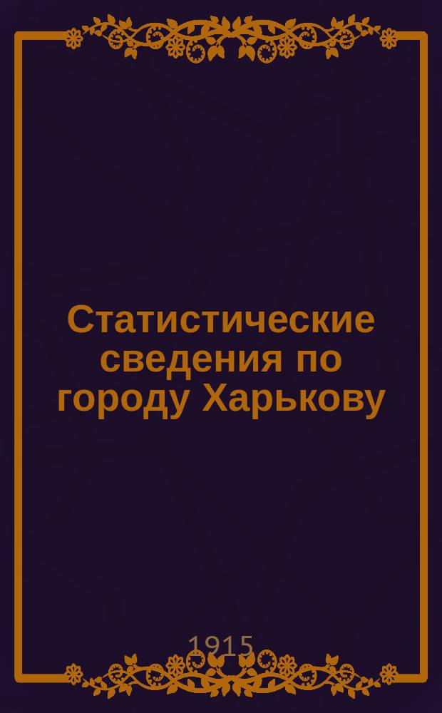 Статистические сведения по городу Харькову : Прил. к "Известиям Харьковской городской думы". 1915, декабрь