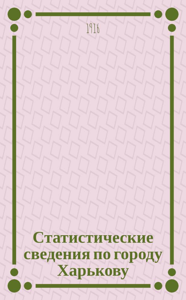 Статистические сведения по городу Харькову : Прил. к "Известиям Харьковской городской думы". 1916, №3
