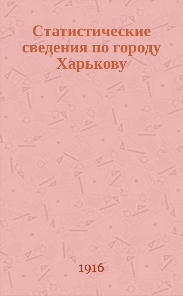 Статистические сведения по городу Харькову : Прил. к "Известиям Харьковской городской думы". 1916, №5
