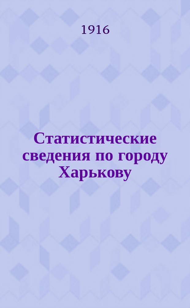 Статистические сведения по городу Харькову : Прил. к "Известиям Харьковской городской думы". 1916, №9