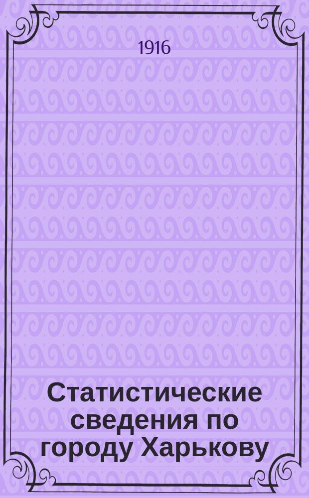 Статистические сведения по городу Харькову : Прил. к "Известиям Харьковской городской думы". 1916, №11