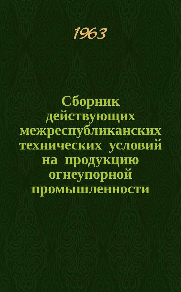Сборник действующих межреспубликанских технических условий на продукцию огнеупорной промышленности, утвержденных Госметаллургкомитетом. №1 : (1962)