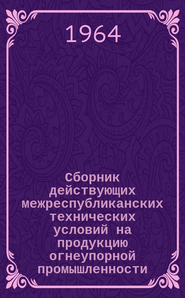 Сборник действующих межреспубликанских технических условий на продукцию огнеупорной промышленности, утвержденных Госметаллургкомитетом. №3 : (1963/64)