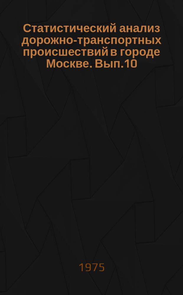 Статистический анализ дорожно-транспортных происшествий в городе Москве. Вып.10 : за 1974 г.