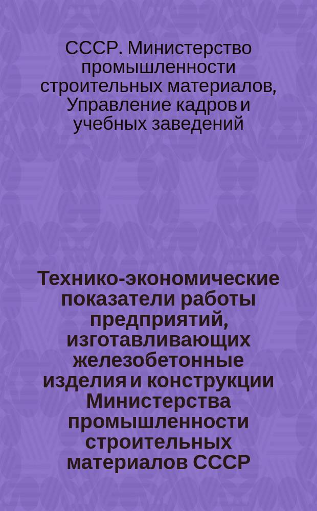 Технико-экономические показатели работы предприятий, изготавливающих железобетонные изделия и конструкции Министерства промышленности строительных материалов СССР