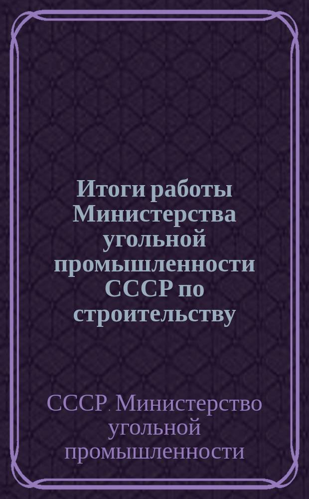 Итоги работы Министерства угольной промышленности СССР по строительству : (Телеграфная отчетность)
