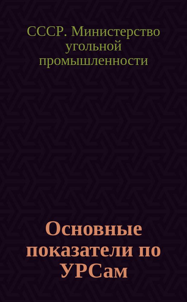 Основные показатели по УРСам (ОРСам) Минуглепрома СССР