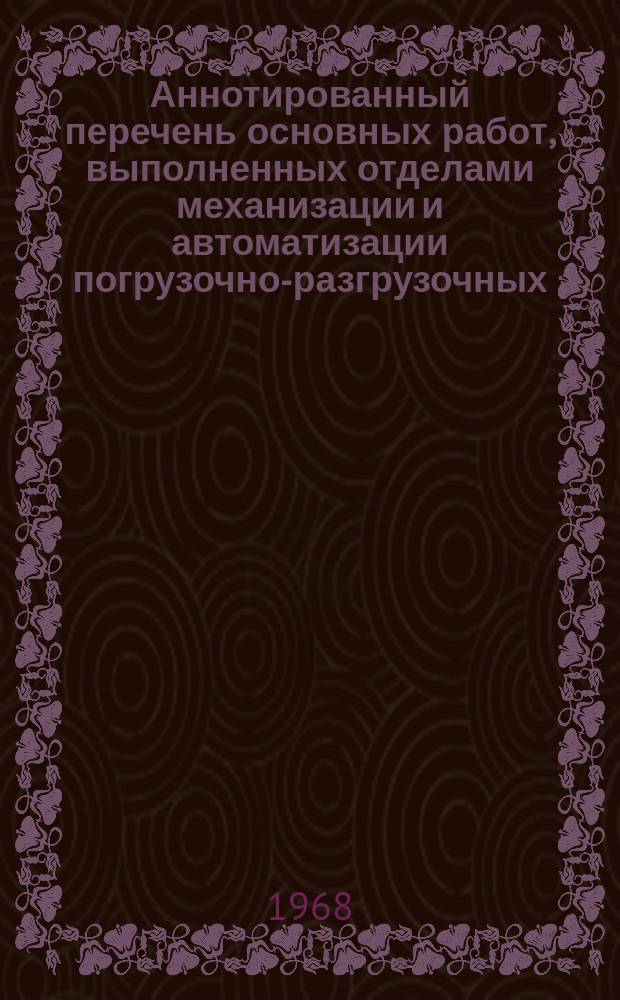 Аннотированный перечень основных работ, выполненных отделами механизации и автоматизации погрузочно-разгрузочных, транспортных и складских работ