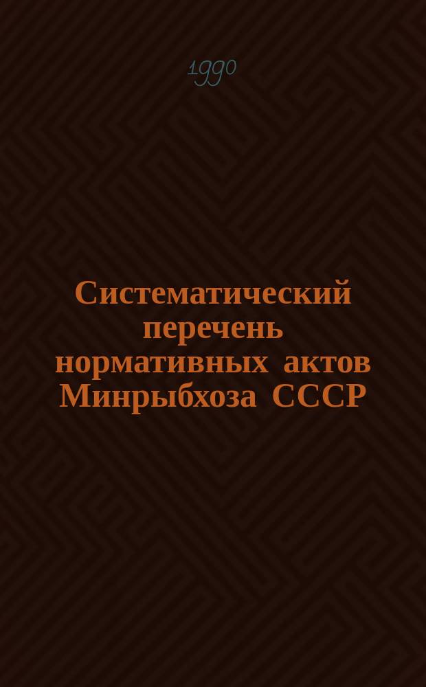Систематический перечень нормативных актов Минрыбхоза СССР(приказов и циркулярных писем, изданных за период) : янв./дек.