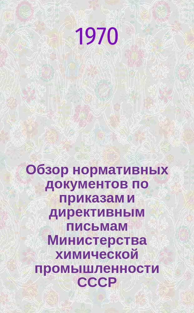 Обзор нормативных документов по приказам и директивным письмам Министерства химической промышленности СССР. Вып.5 : (за 1 полугодие 1970)