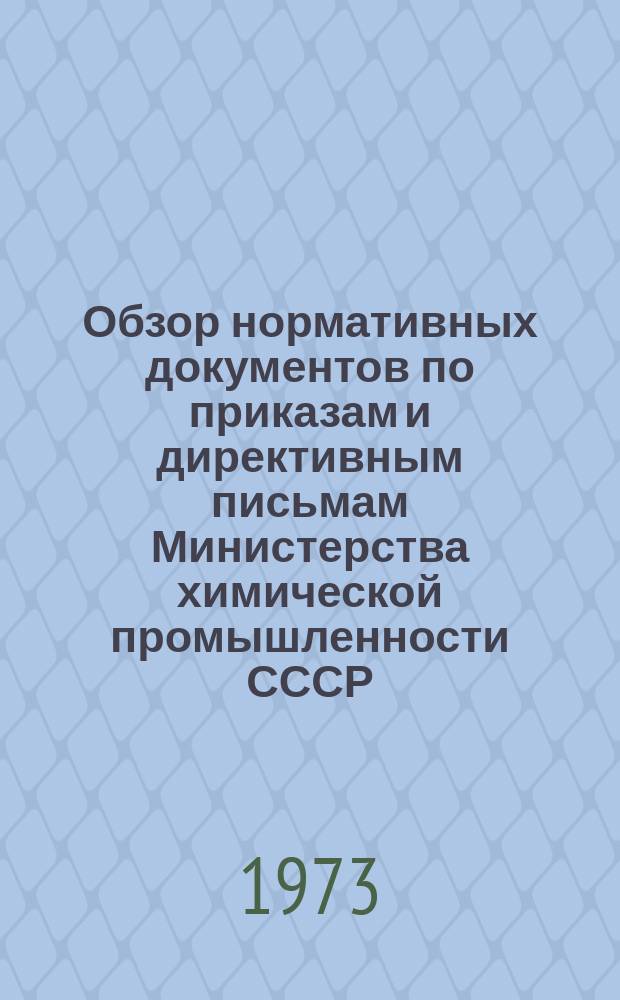 Обзор нормативных документов по приказам и директивным письмам Министерства химической промышленности СССР. [Вып.11] : (за 1 полугодие 1973 г.)