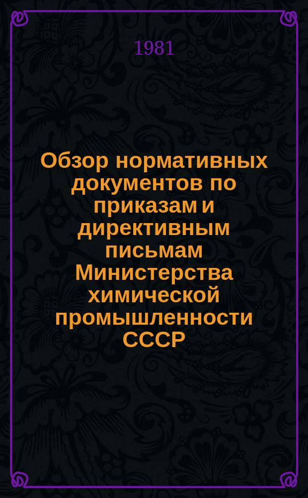 Обзор нормативных документов по приказам и директивным письмам Министерства химической промышленности СССР. Вып.28 : (за II полугодие 1981 г.)