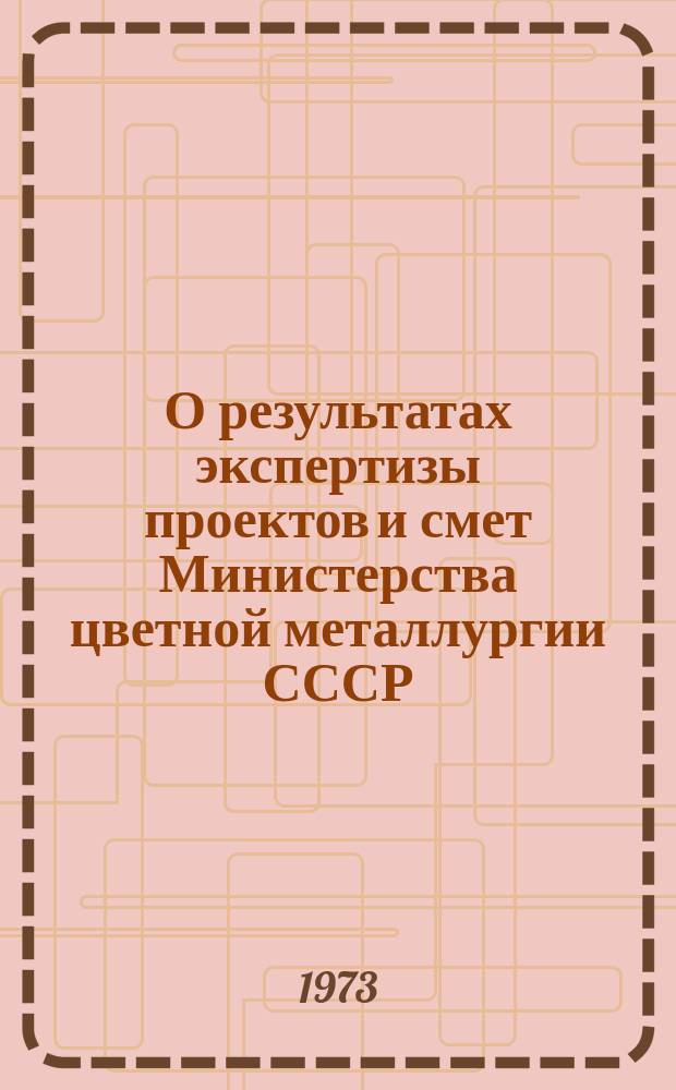 О результатах экспертизы проектов и смет Министерства цветной металлургии СССР