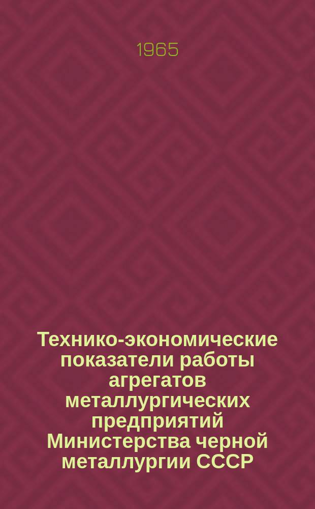 Технико-экономические показатели работы агрегатов металлургических предприятий Министерства черной металлургии СССР. Вып.1 : янв./дек. 1964