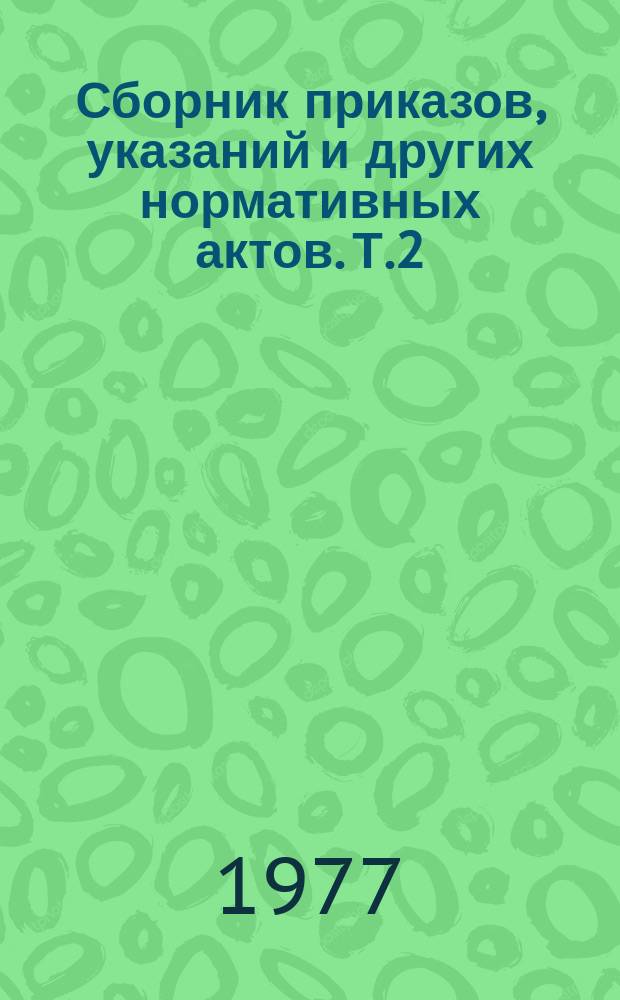 Сборник приказов, указаний и других нормативных актов. Т.2 : 1972-1975 гг.