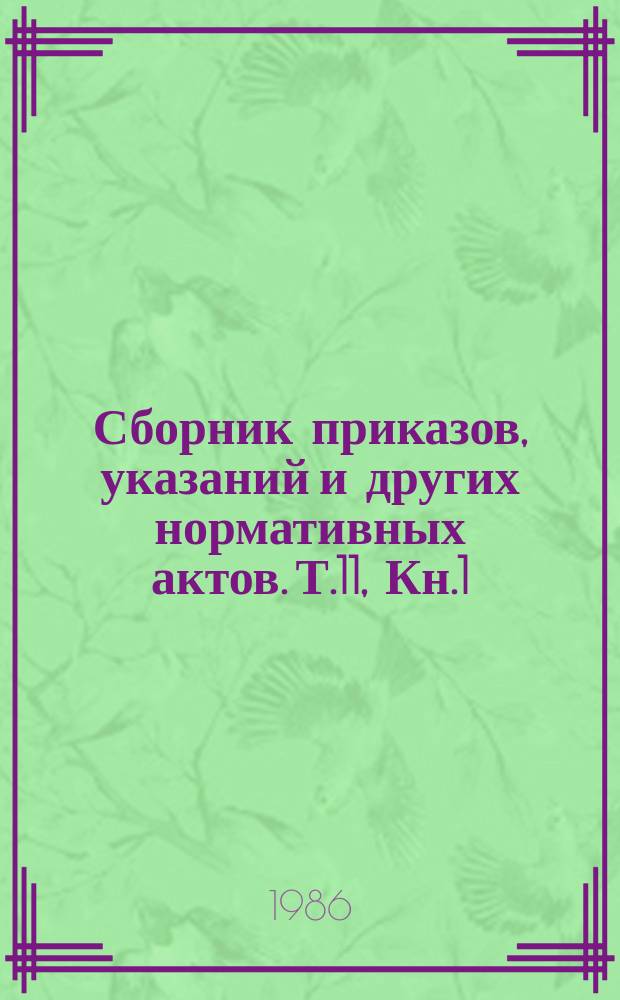 Сборник приказов, указаний и других нормативных актов. Т.11, Кн.1 : 1984 год