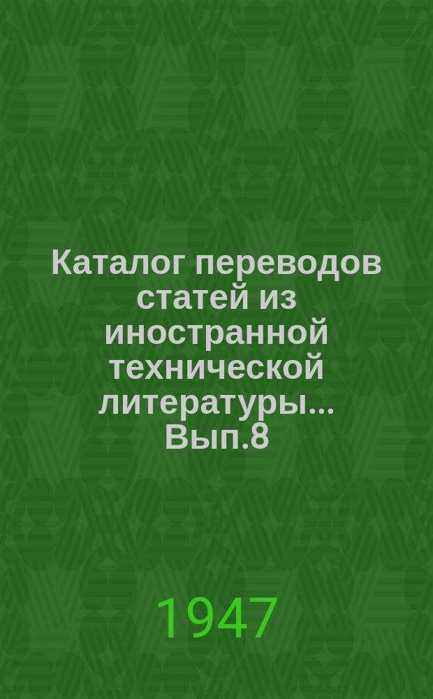 Каталог переводов статей из иностранной технической литературы ... Вып.8 : (1947)