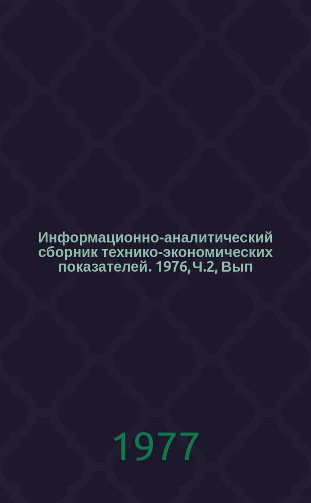 Информационно-аналитический сборник технико-экономических показателей. 1976, Ч.2, Вып.13 : (Всесоюзное промышленное объединение "Союзэлектроремонт", "Союзэлектротехнология", "Техническое управление")