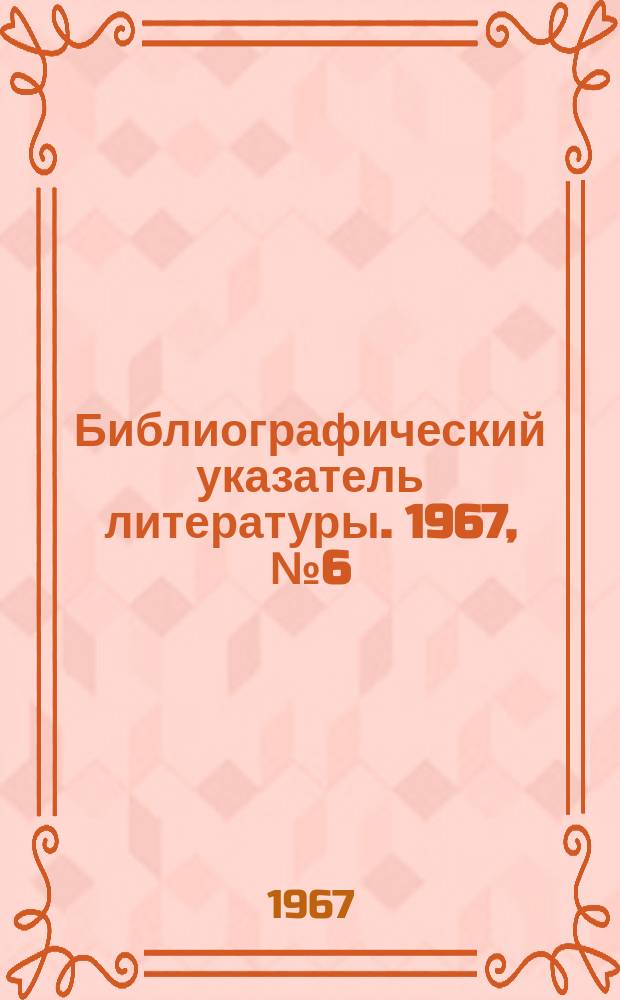 Библиографический указатель литературы. 1967, №6(67) : Автоматический контроль и самоконтроль аппаратуры